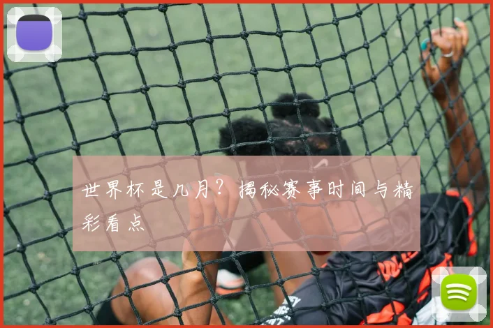 世界杯是几月？揭秘赛事时间与精彩看点
