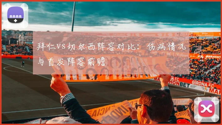 拜仁vs切尔西阵容对比:伤病情况与首发阵容前瞻