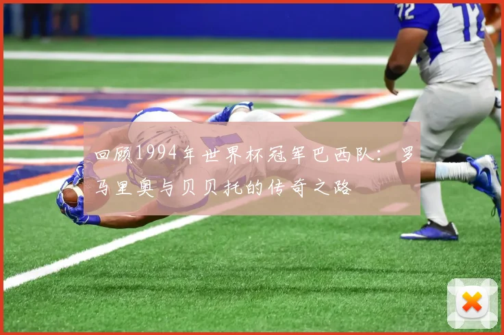 回顾1994年世界杯冠军巴西队:罗马里奥与贝贝托的传奇之路
