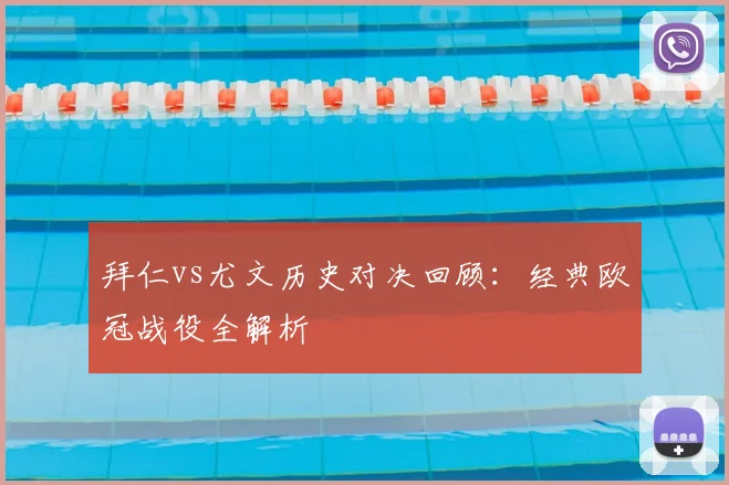 拜仁vs尤文历史对决回顾：经典欧冠战役全解析