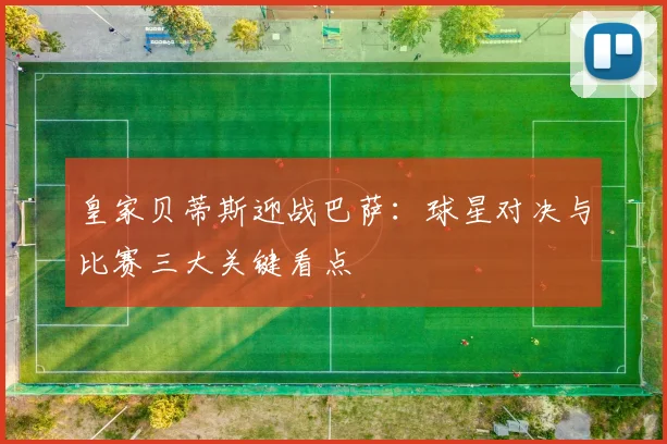 皇家贝蒂斯迎战巴萨：球星对决与比赛三大关键看点