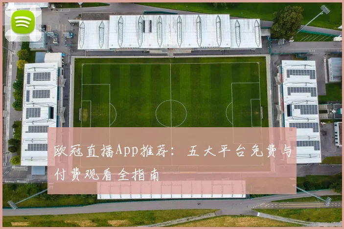 欧冠直播App推荐：五大平台免费与付费观看全指南