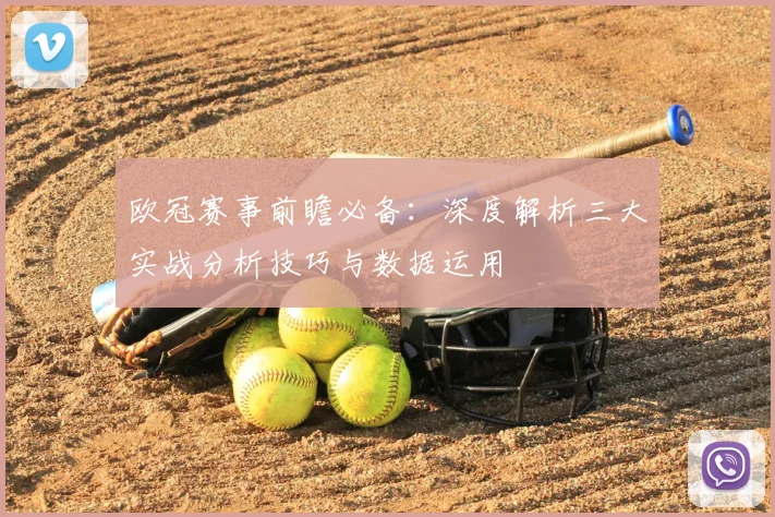 欧冠赛事前瞻必备:深度解析三大实战分析技巧与数据运用