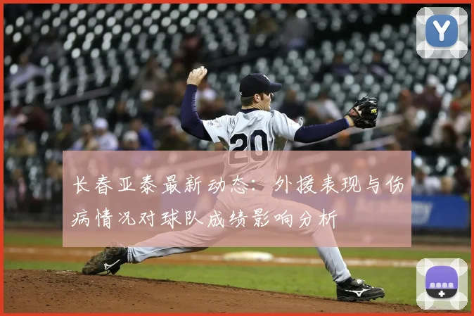 长春亚泰最新动态：外援表现与伤病情况对球队成绩影响分析