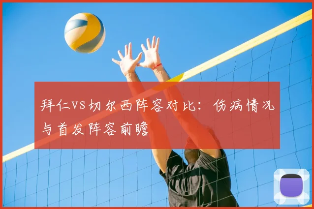 拜仁vs切尔西阵容对比:伤病情况与首发阵容前瞻