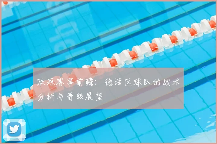 欧冠赛事前瞻:德语区球队的战术分析与晋级展望