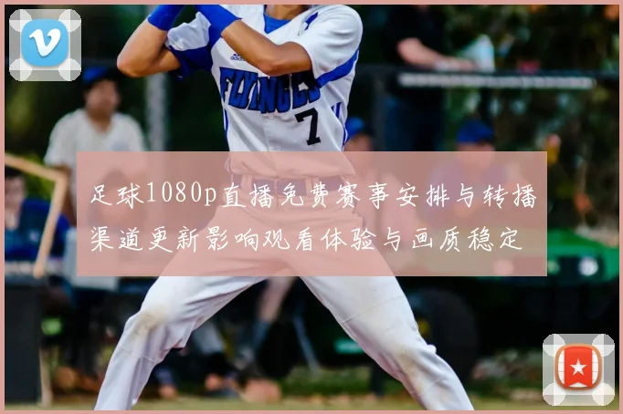 足球1080p直播免费赛事安排与转播渠道更新影响观看体验与画质稳定