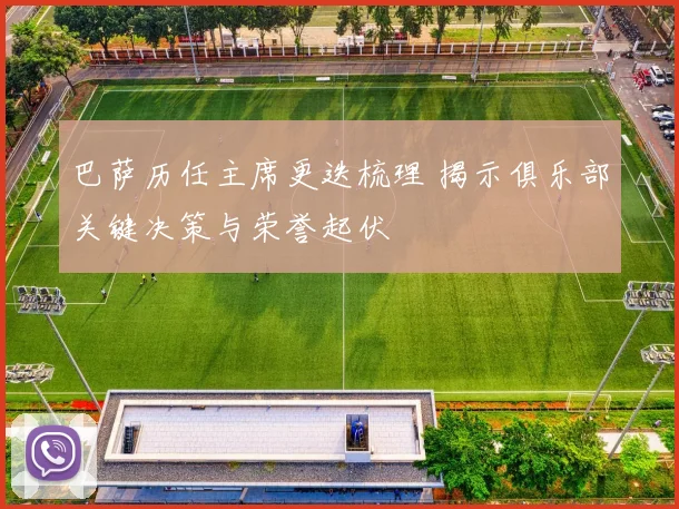 巴萨历任主席更迭梳理 揭示俱乐部关键决策与荣誉起伏