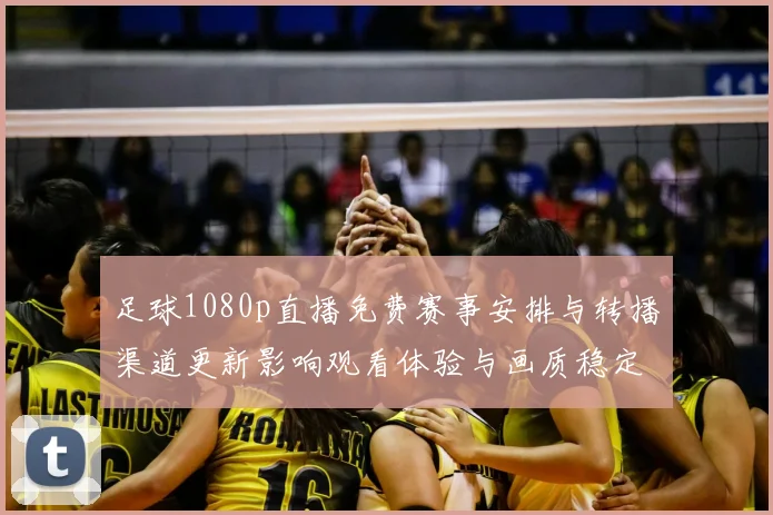 足球1080p直播免费赛事安排与转播渠道更新影响观看体验与画质稳定