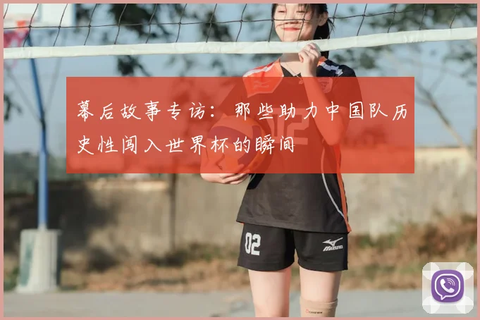 幕后故事专访：那些助力中国队历史性闯入世界杯的瞬间