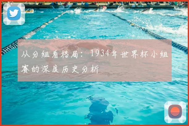 从分组看格局：1934年世界杯小组赛的深度历史分析
