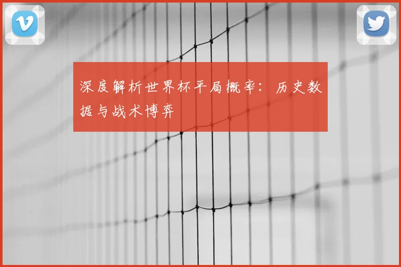 深度解析世界杯平局概率：历史数据与战术博弈