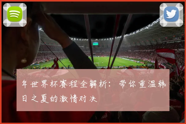 年世界杯赛程全解析：带你重温韩日之夏的激情对决