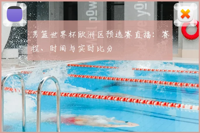 男篮世界杯欧洲区预选赛直播：赛程、时间与实时比分
