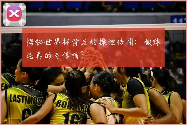 揭秘世界杯背后的操控传闻:假球论真的可信吗?