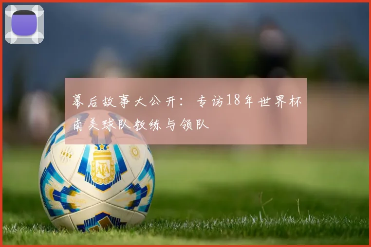 幕后故事大公开：专访18年世界杯南美球队教练与领队