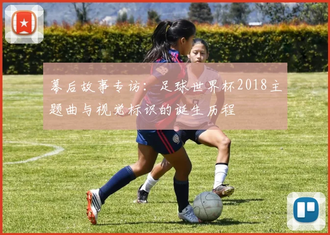 幕后故事专访：足球世界杯2018主题曲与视觉标识的诞生历程