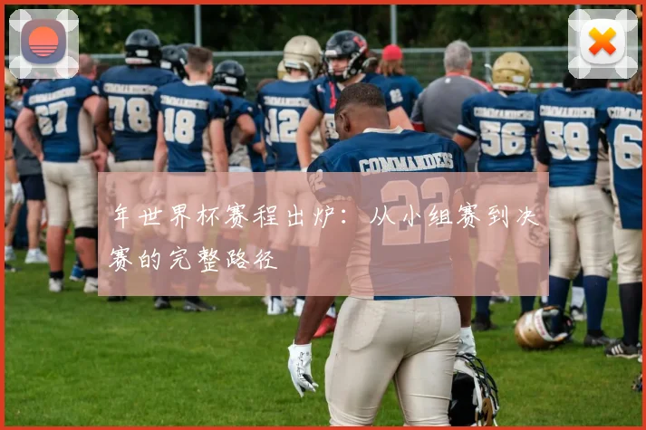 年世界杯赛程出炉：从小组赛到决赛的完整路径