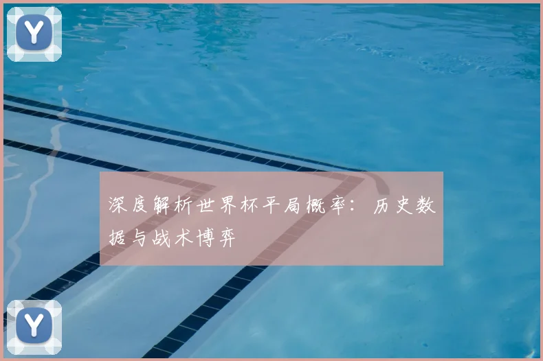 深度解析世界杯平局概率：历史数据与战术博弈