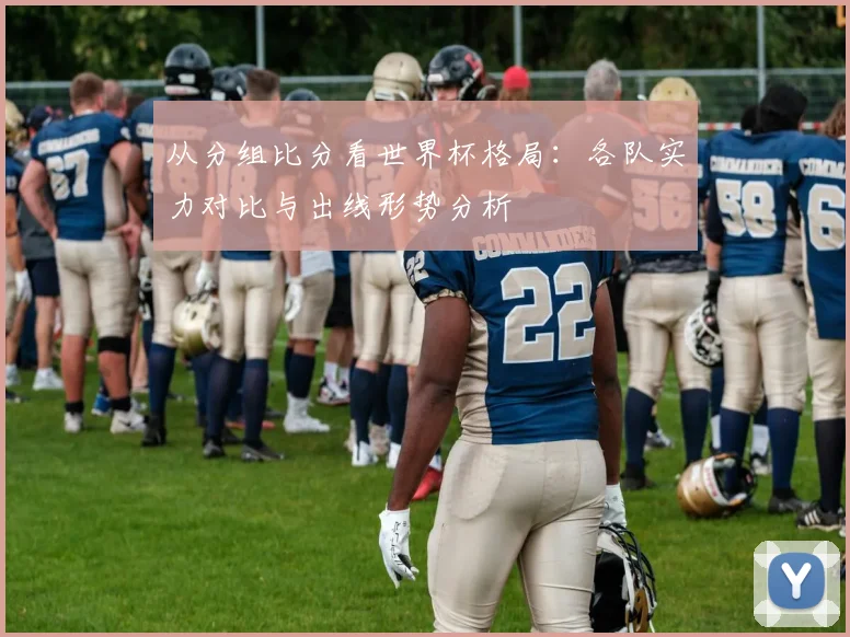 从分组比分看世界杯格局：各队实力对比与出线形势分析