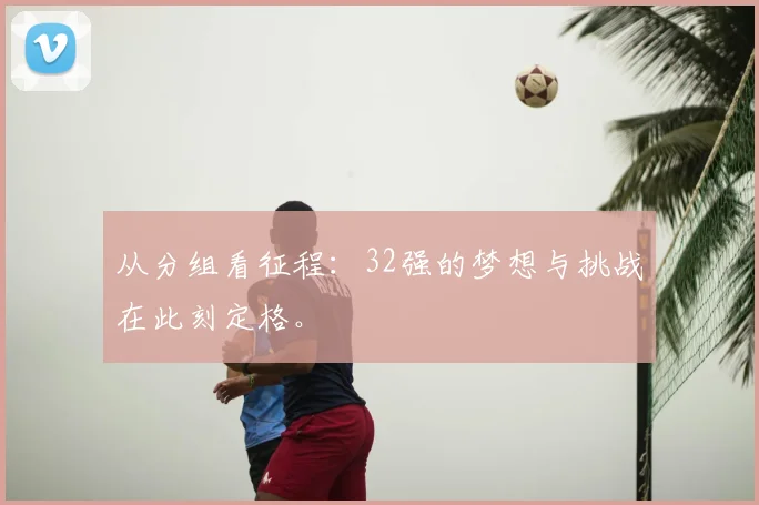 从分组看征程：32强的梦想与挑战在此刻定格。