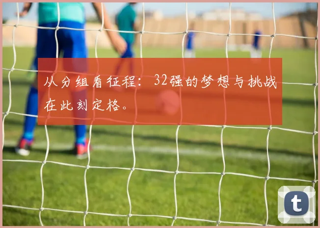 从分组看征程：32强的梦想与挑战在此刻定格。