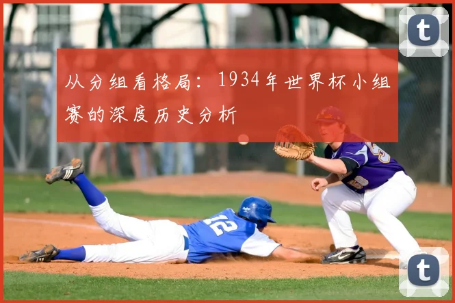 从分组看格局：1934年世界杯小组赛的深度历史分析