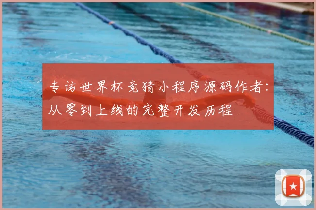 专访世界杯竞猜小程序源码作者:从零到上线的完整开发历程