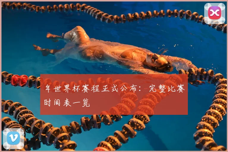 年世界杯赛程正式公布：完整比赛时间表一览