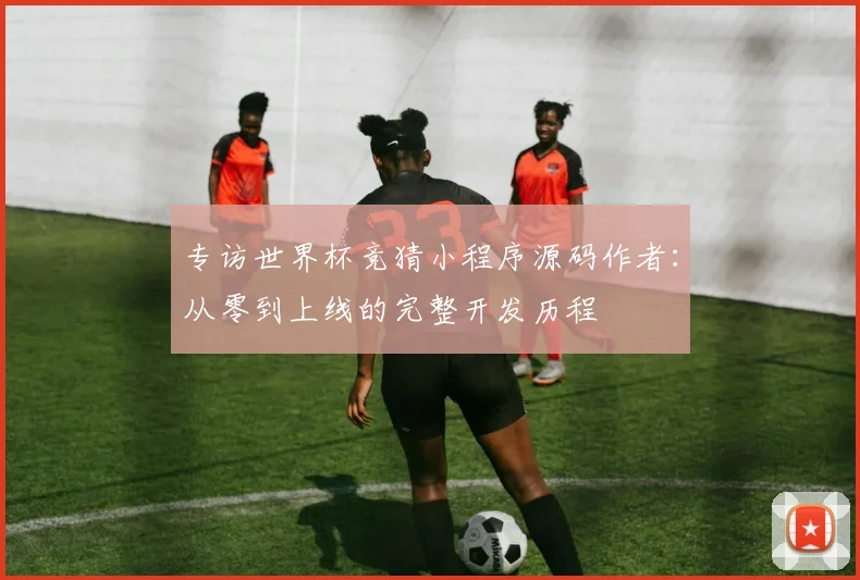 专访世界杯竞猜小程序源码作者：从零到上线的完整开发历程