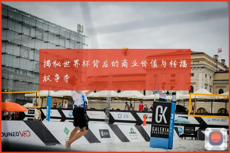 揭秘世界杯背后的商业价值与转播权争夺