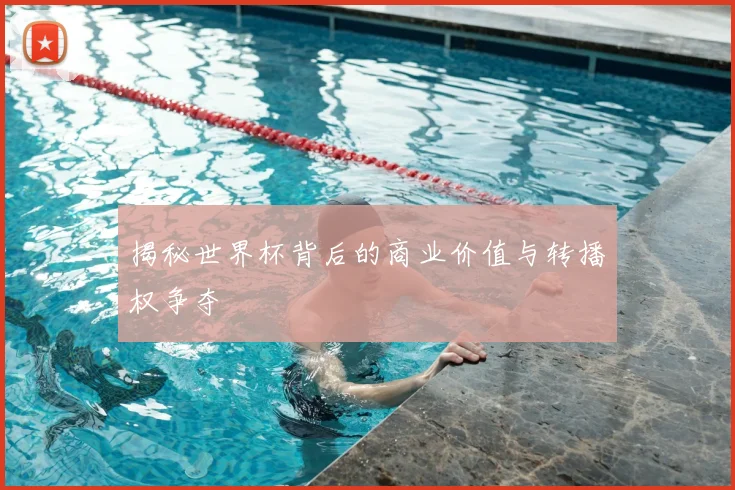 揭秘世界杯背后的商业价值与转播权争夺