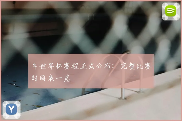 年世界杯赛程正式公布：完整比赛时间表一览
