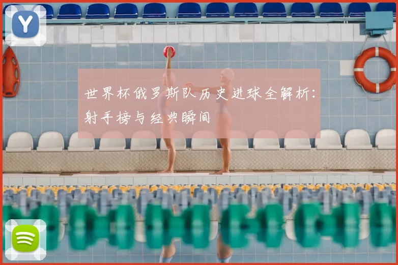 世界杯俄罗斯队历史进球全解析:射手榜与经典瞬间