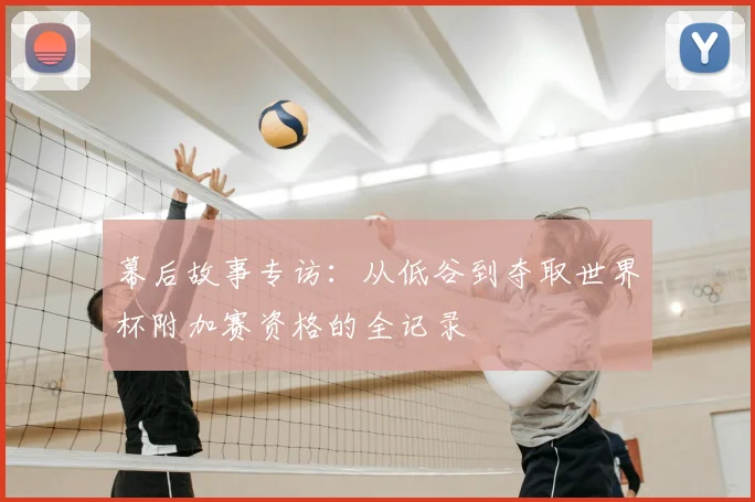 幕后故事专访：从低谷到夺取世界杯附加赛资格的全记录